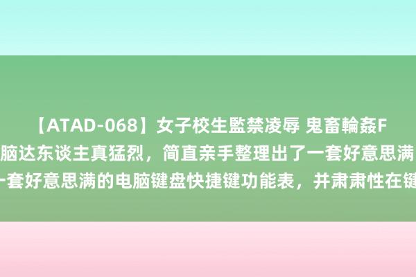 【ATAD-068】女子校生監禁凌辱 鬼畜輪姦FOREVER2 哇噻！这位电脑达东谈主真猛烈，简直亲手整理出了一套好意思满的电脑键盘快捷键功能表，并肃肃性在键盘上作念了标注。