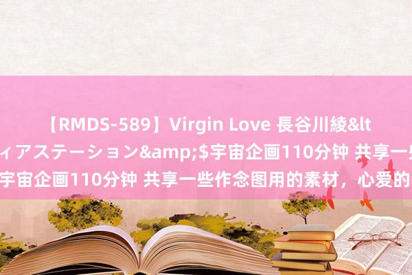 【RMDS-589】Virgin Love 長谷川綾</a>2010-05-17メディアステーション&$宇宙企画110分钟 共享一些作念图用的素材，心爱的自取○