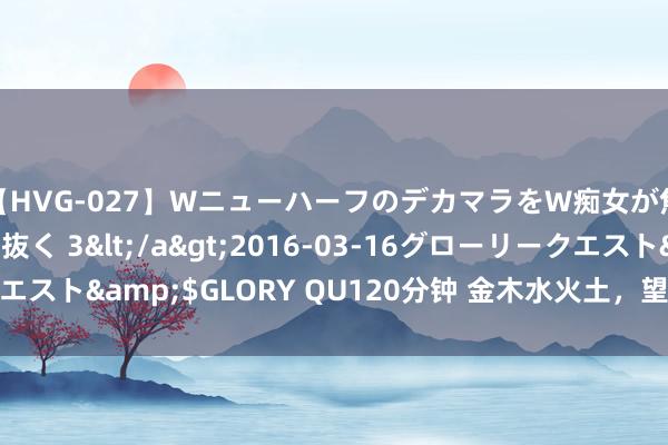 【HVG-027】WニューハーフのデカマラをW痴女が焦らし寸止めで虐め抜く 3</a>2016-03-16グローリークエスト&$GLORY QU120分钟 金木水火土，望望你从事的责任五行