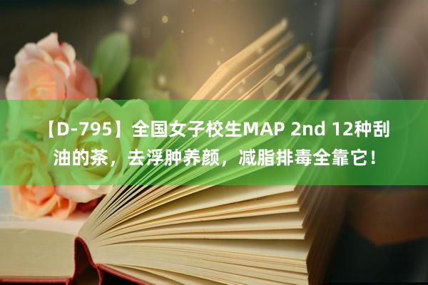 【D-795】全国女子校生MAP 2nd 12种刮油的茶，去浮肿养颜，减脂排毒全靠它！