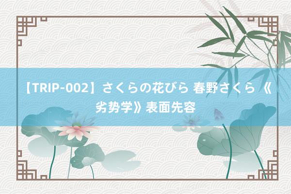 【TRIP-002】さくらの花びら 春野さくら 《劣势学》表面先容