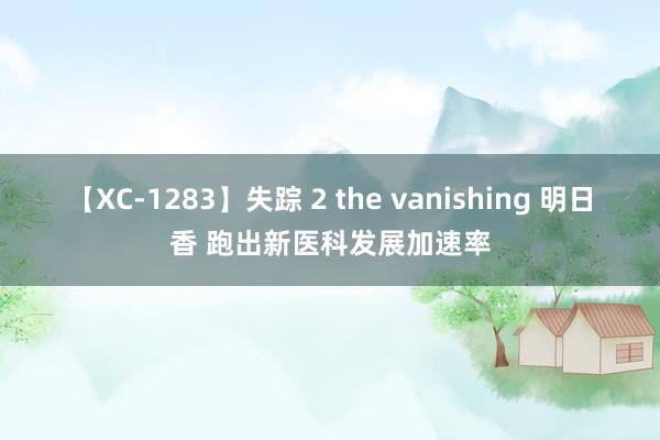 【XC-1283】失踪 2 the vanishing 明日香 跑出新医科发展加速率