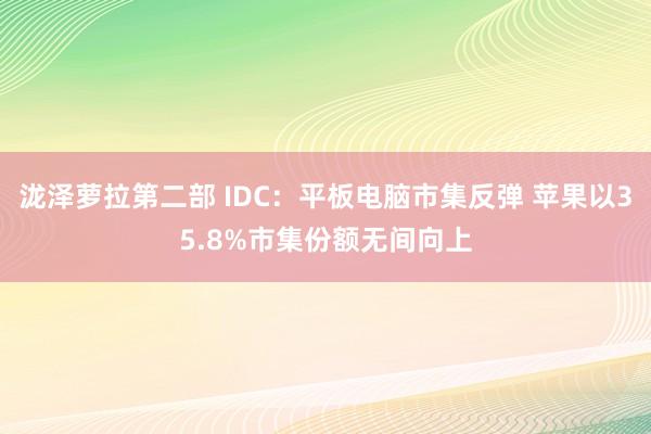 泷泽萝拉第二部 IDC：平板电脑市集反弹 苹果以35.8%市集份额无间向上