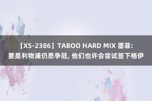 【XS-2386】TABOO HARD MIX 墨菲: 要是利物浦仍思争冠, 他们也许会尝试签下格伊