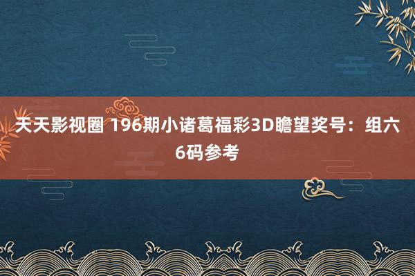 天天影视圈 196期小诸葛福彩3D瞻望奖号：组六6码参考