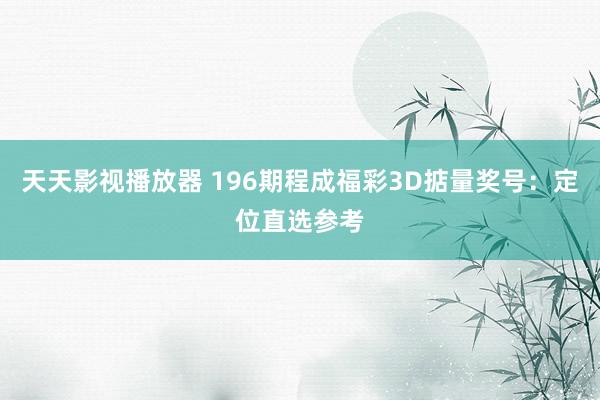 天天影视播放器 196期程成福彩3D掂量奖号：定位直选参考