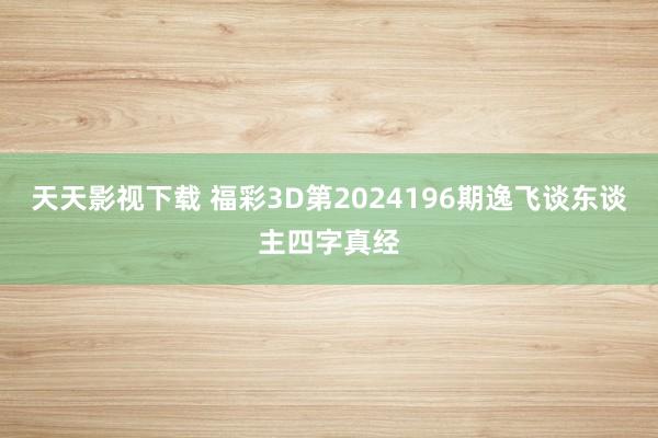 天天影视下载 福彩3D第2024196期逸飞谈东谈主四字真经