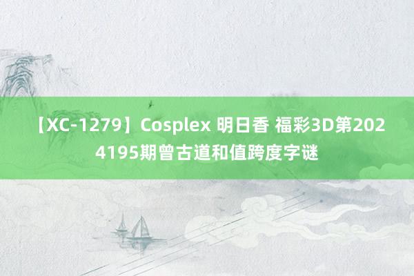 【XC-1279】Cosplex 明日香 福彩3D第2024195期曾古道和值跨度字谜