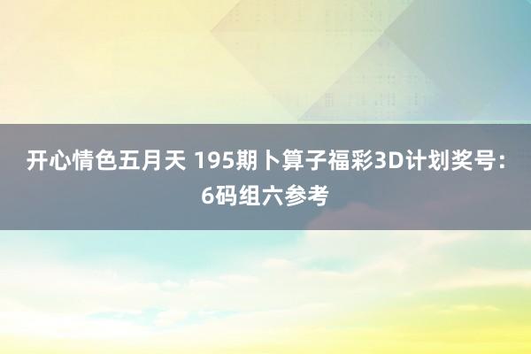 开心情色五月天 195期卜算子福彩3D计划奖号：6码组六参考