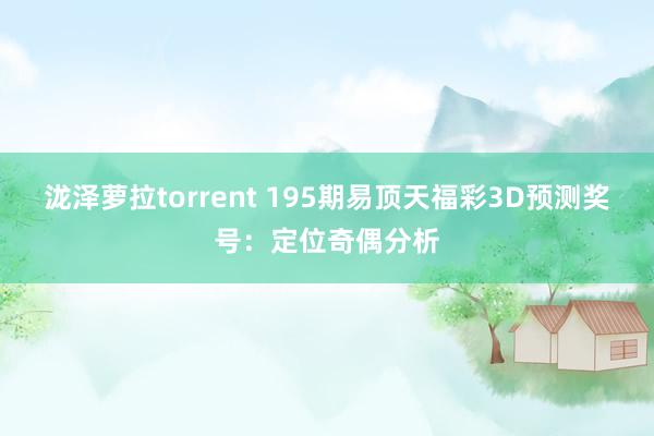 泷泽萝拉torrent 195期易顶天福彩3D预测奖号：定位奇偶分析