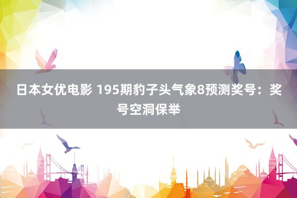 日本女优电影 195期豹子头气象8预测奖号：奖号空洞保举