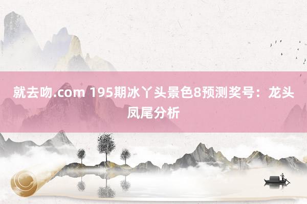 就去吻.com 195期冰丫头景色8预测奖号：龙头凤尾分析