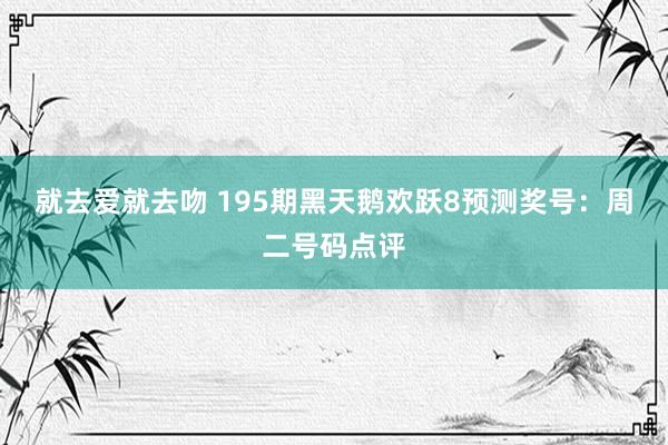 就去爱就去吻 195期黑天鹅欢跃8预测奖号：周二号码点评