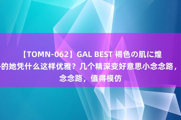 【TOMN-062】GAL BEST 褐色の肌に煌く汗 50+的她凭什么这样优雅？几个精深变好意思小念念路，值得模仿