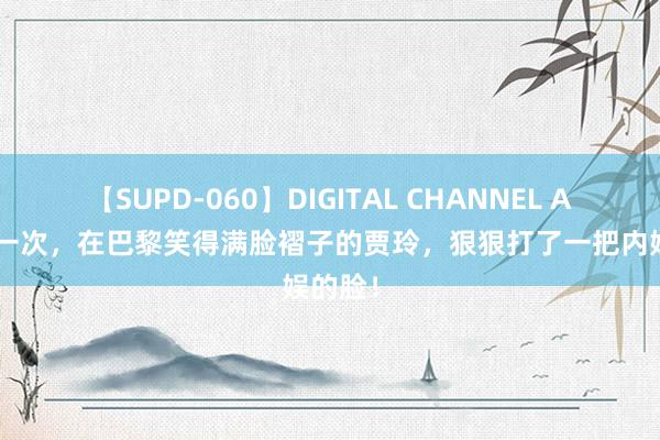 【SUPD-060】DIGITAL CHANNEL AYA 这一次，在巴黎笑得满脸褶子的贾玲，狠狠打了一把内娱的脸！