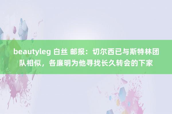 beautyleg 白丝 邮报：切尔西已与斯特林团队相似，各廉明为他寻找长久转会的下家