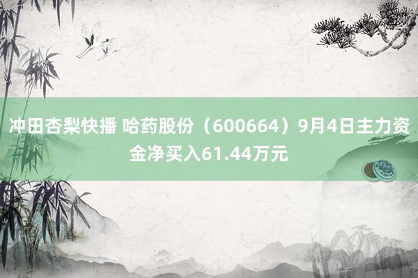 冲田杏梨快播 哈药股份（600664）9月4日主力资金净买入61.44万元