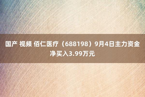 国产 视频 佰仁医疗（688198）9月4日主力资金净买入3.99万元