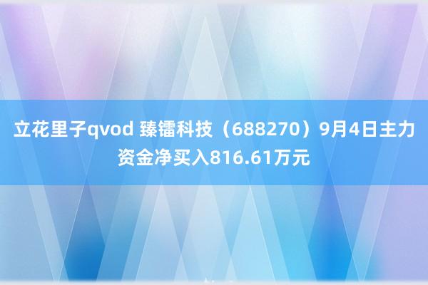 立花里子qvod 臻镭科技（688270）9月4日主力资金净买入816.61万元