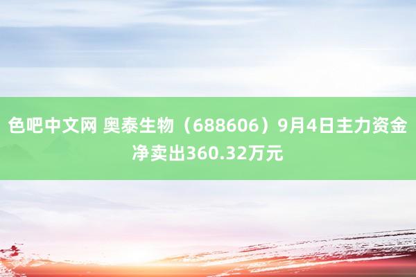 色吧中文网 奥泰生物（688606）9月4日主力资金净卖出360.32万元