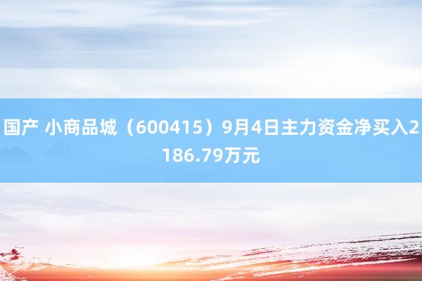 国产 小商品城（600415）9月4日主力资金净买入2186.79万元