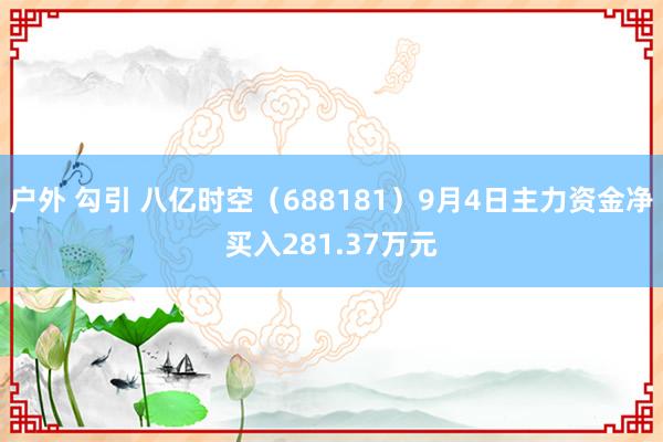 户外 勾引 八亿时空（688181）9月4日主力资金净买入281.37万元