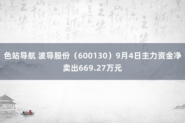 色站导航 波导股份（600130）9月4日主力资金净卖出669.27万元