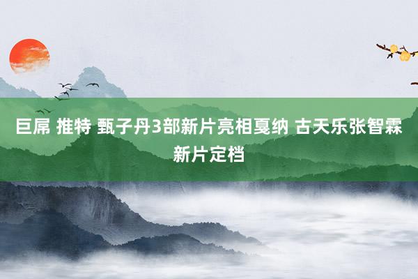 巨屌 推特 甄子丹3部新片亮相戛纳 古天乐张智霖新片定档