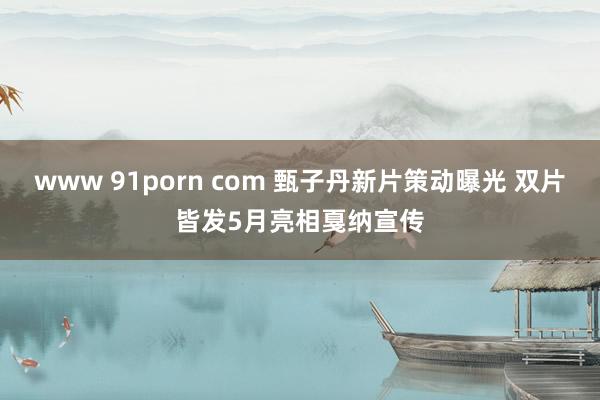 www 91porn com 甄子丹新片策动曝光 双片皆发5月亮相戛纳宣传